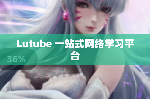 Lutube 一站式网络学习平台