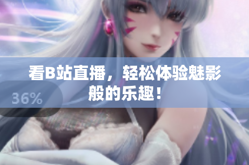 看B站直播，轻松体验魅影般的乐趣！