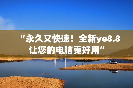 “永久又快速！全新ye8.8让您的电脑更好用”