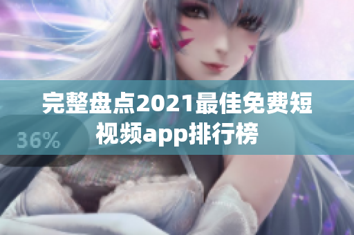 完整盘点2021最佳免费短视频app排行榜