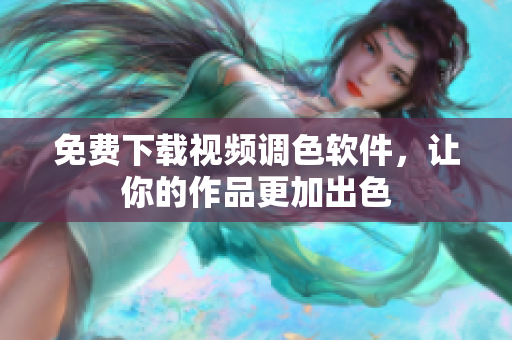 免费下载视频调色软件，让你的作品更加出色