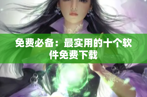 免费必备：最实用的十个软件免费下载