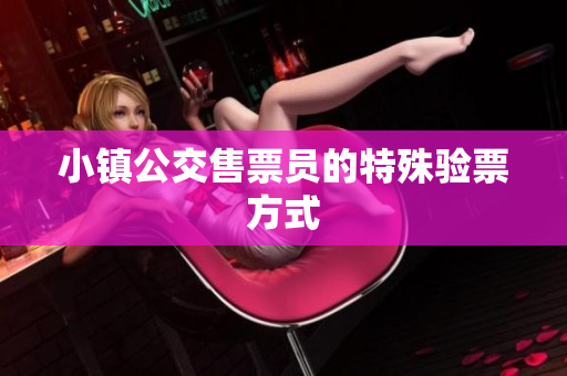 小镇公交售票员的特殊验票方式