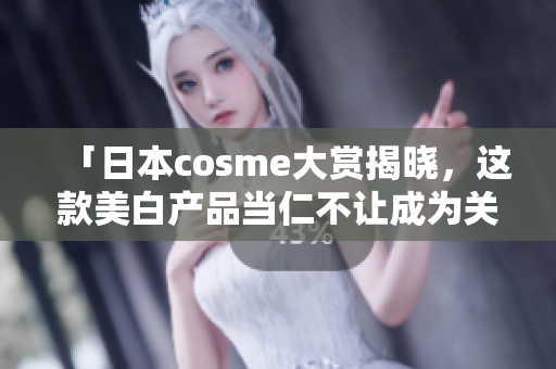 「日本cosme大赏揭晓，这款美白产品当仁不让成为关注焦点！」