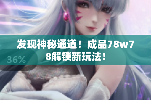 发现神秘通道！成品78w78解锁新玩法！