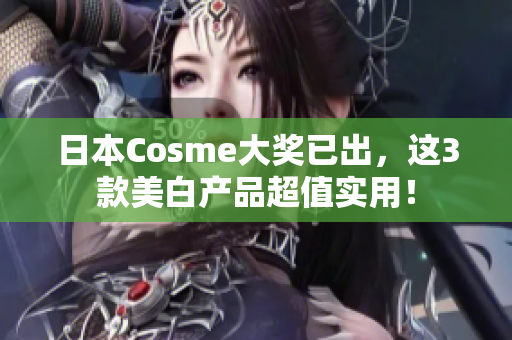 日本Cosme大奖已出，这3款美白产品超值实用！