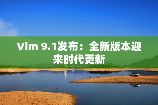 Vim 9.1发布：全新版本迎来时代更新