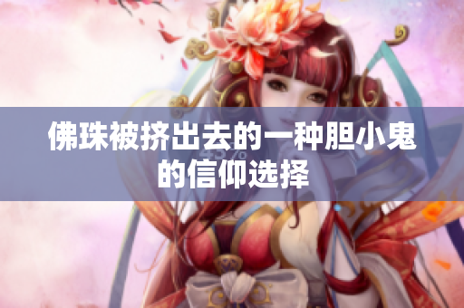 佛珠被挤出去的一种胆小鬼的信仰选择