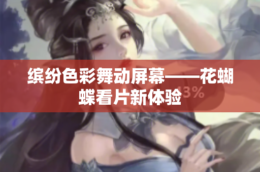 缤纷色彩舞动屏幕——花蝴蝶看片新体验