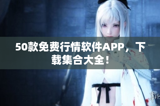 50款免费行情软件APP，下载集合大全！
