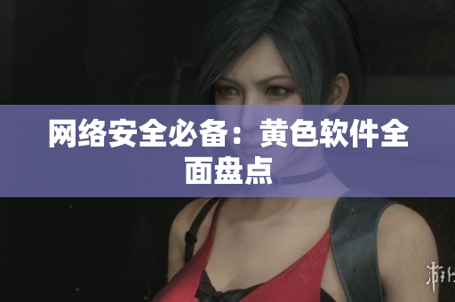 网络安全必备：黄色软件全面盘点