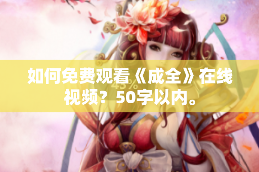 如何免费观看《成全》在线视频？50字以内。