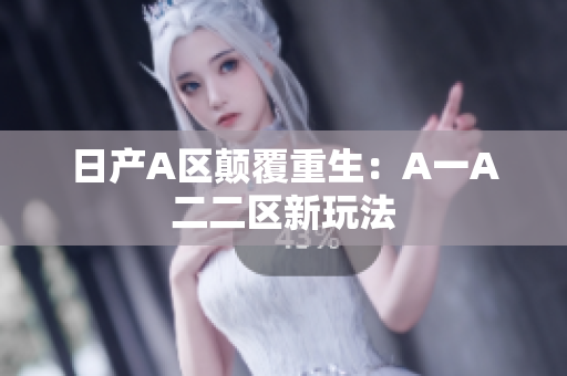 日产A区颠覆重生：A一A二二区新玩法