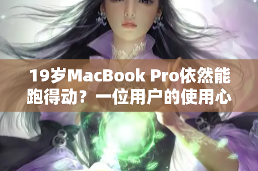 19岁MacBook Pro依然能跑得动？一位用户的使用心得分享