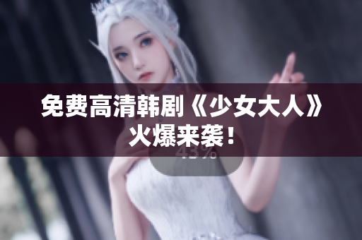 免费高清韩剧《少女大人》火爆来袭！