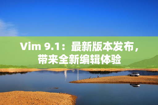 Vim 9.1：最新版本发布，带来全新编辑体验