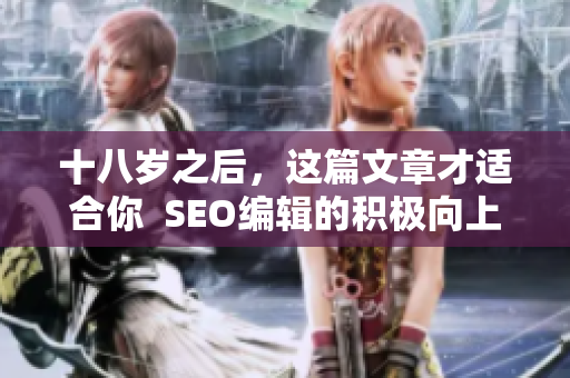 十八岁之后，这篇文章才适合你  SEO编辑的积极向上分享