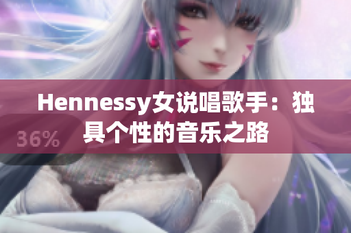 Hennessy女说唱歌手：独具个性的音乐之路