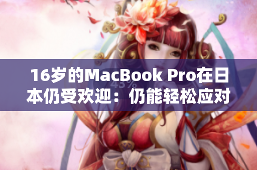 16岁的MacBook Pro在日本仍受欢迎：仍能轻松应对市场需求