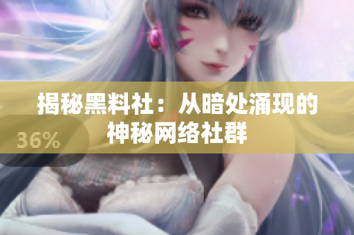 揭秘黑料社：从暗处涌现的神秘网络社群