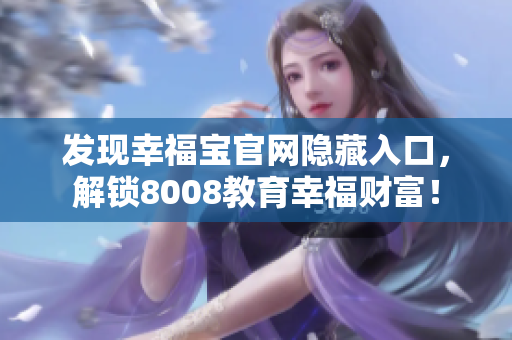 发现幸福宝官网隐藏入口，解锁8008教育幸福财富！