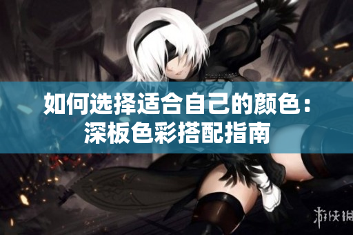 如何选择适合自己的颜色：深板色彩搭配指南