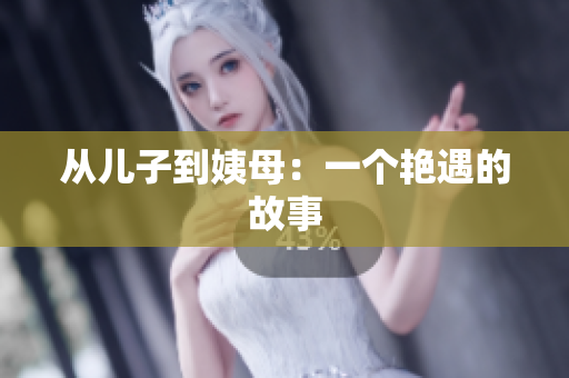 从儿子到姨母：一个艳遇的故事
