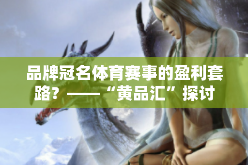 品牌冠名体育赛事的盈利套路？——“黄品汇”探讨