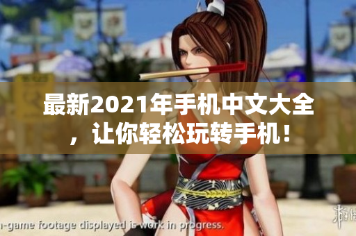 最新2021年手机中文大全，让你轻松玩转手机！