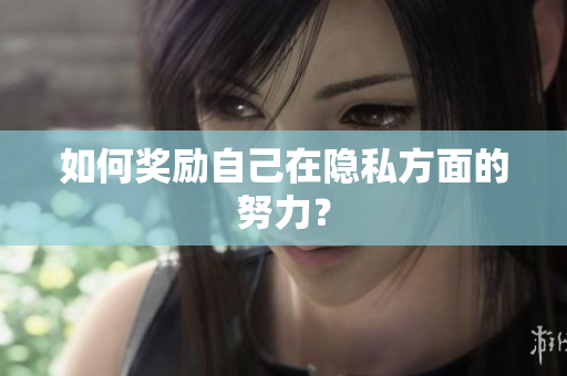 如何奖励自己在隐私方面的努力？