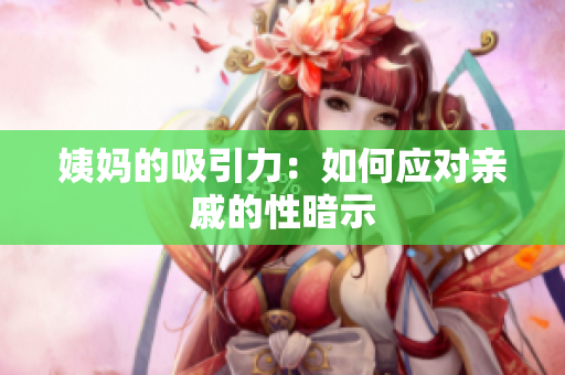 姨妈的吸引力：如何应对亲戚的性暗示