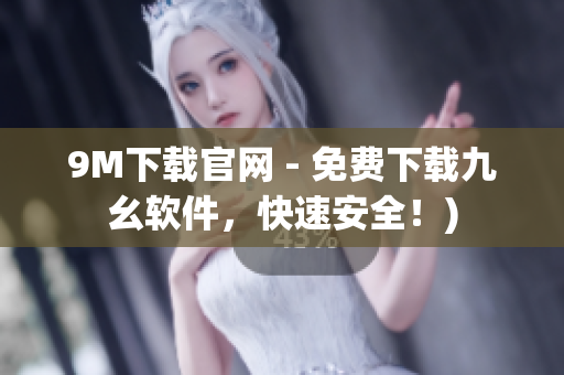 9M下载官网 - 免费下载九幺软件，快速安全！)