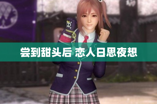尝到甜头后 恋人日思夜想