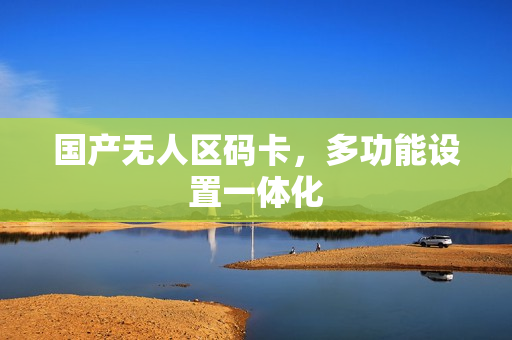 国产无人区码卡，多功能设置一体化