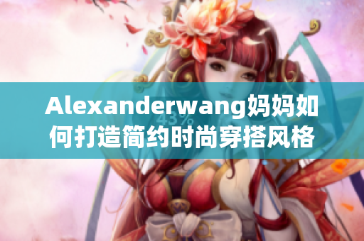 Alexanderwang妈妈如何打造简约时尚穿搭风格