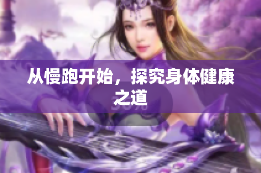 从慢跑开始，探究身体健康之道