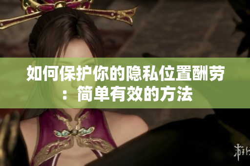 如何保护你的隐私位置酬劳：简单有效的方法