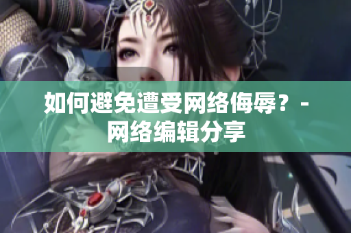 如何避免遭受网络侮辱？-网络编辑分享