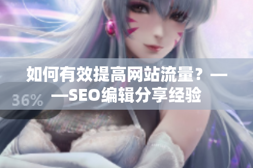 如何有效提高网站流量？——SEO编辑分享经验