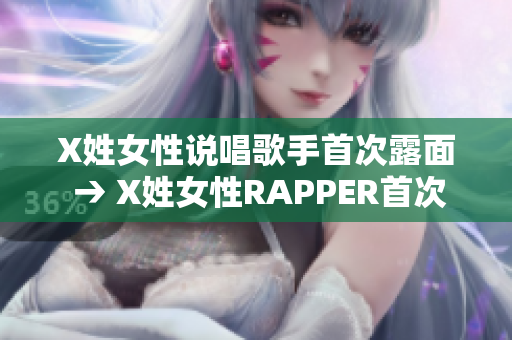 X姓女性说唱歌手首次露面 → X姓女性RAPPER首次亮相