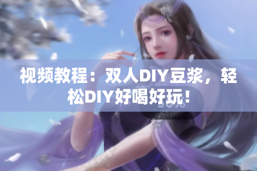 视频教程：双人DIY豆浆，轻松DIY好喝好玩！