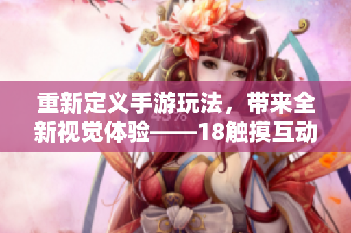 重新定义手游玩法，带来全新视觉体验——18触摸互动游戏