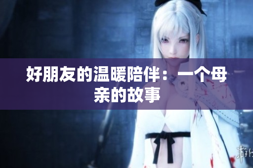 好朋友的温暖陪伴：一个母亲的故事