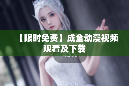 【限时免费】成全动漫视频观看及下载