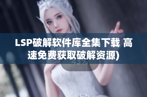 LSP破解软件库全集下载 高速免费获取破解资源)