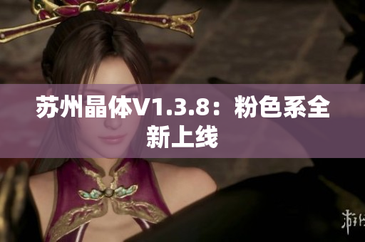 苏州晶体V1.3.8：粉色系全新上线