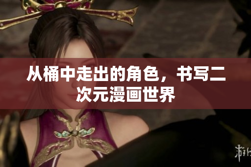 从桶中走出的角色，书写二次元漫画世界