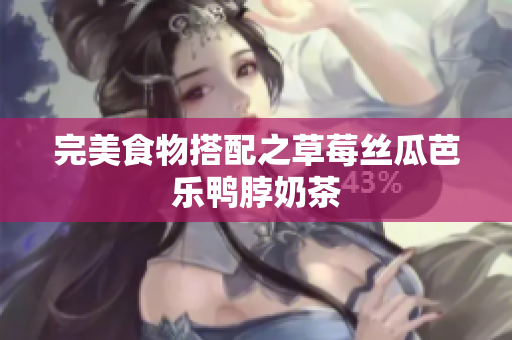 完美食物搭配之草莓丝瓜芭乐鸭脖奶茶