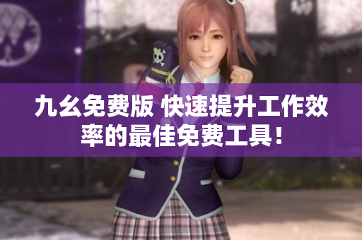 九幺免费版 快速提升工作效率的最佳免费工具！
