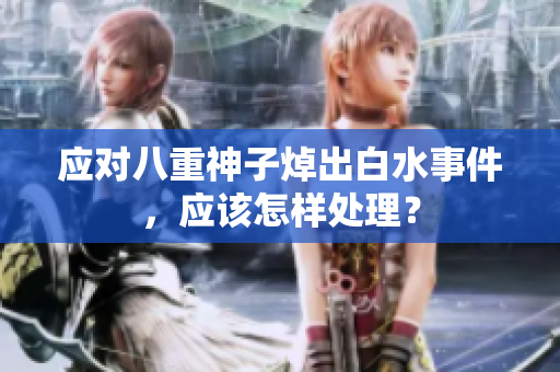 应对八重神子焯出白水事件，应该怎样处理？
